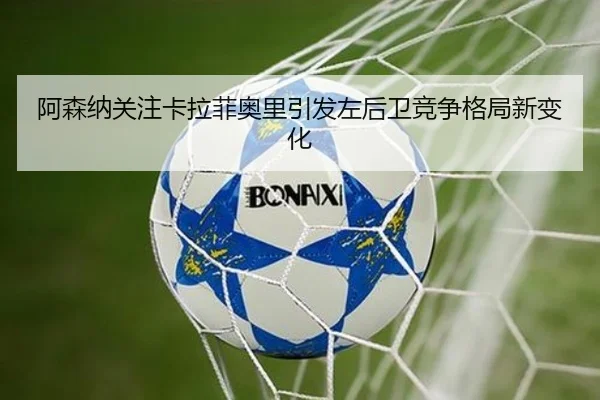 阿森纳关注卡拉菲奥里引发左后卫竞争格局新变化