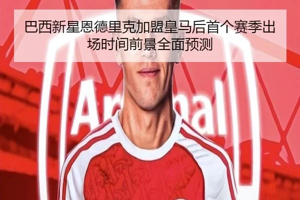 巴西新星恩德里克加盟皇马后首个赛季出场时间前景全面预测