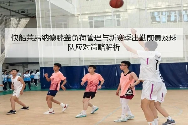 快船莱昂纳德膝盖负荷管理与新赛季出勤前景及球队应对策略解析