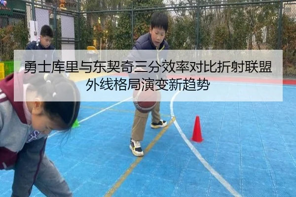 勇士库里与东契奇三分效率对比折射联盟外线格局演变新趋势